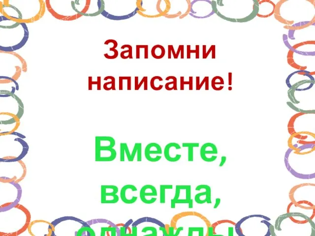 Запомни написание! Вместе, всегда, однажды.