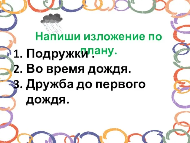 Напиши изложение по плану. Подружки . Во время дождя. Дружба до первого дождя.