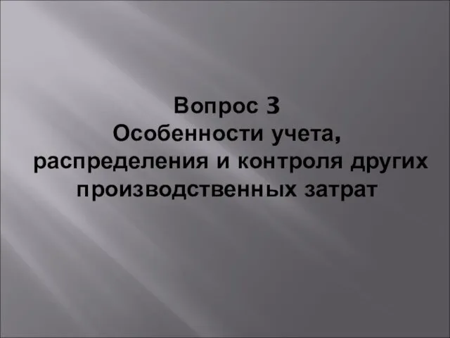 Вопрос 3 Особенности учета, распределения и контроля других производственных затрат