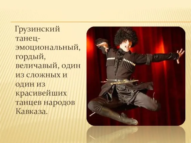 Грузинский танец- эмоциональный, гордый, величавый, один из сложных и один из красивейших танцев народов Кавказа.