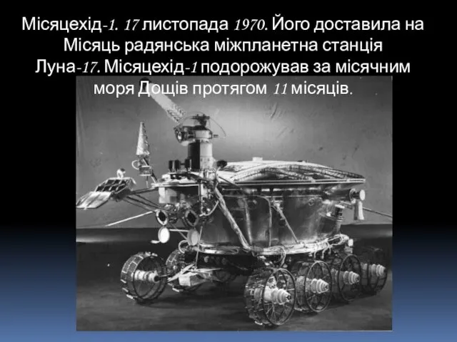 Місяцехід-1. 17 листопада 1970. Його доставила на Місяць радянська міжпланетна станція Луна-17. Місяцехід-1