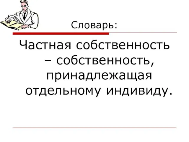 Словарь: Частная собственность – собственность, принадлежащая отдельному индивиду.