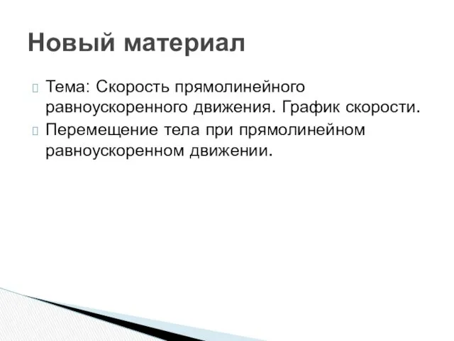 Тема: Скорость прямолинейного равноускоренного движения. График скорости. Перемещение тела при прямолинейном равноускоренном движении. Новый материал