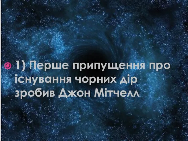 1) Перше припущення про існування чорних дір зробив Джон Мітчелл