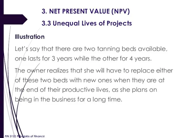 3. NET PRESENT VALUE (NPV) 3.3 Unequal Lives of Projects Illustration Let’s say