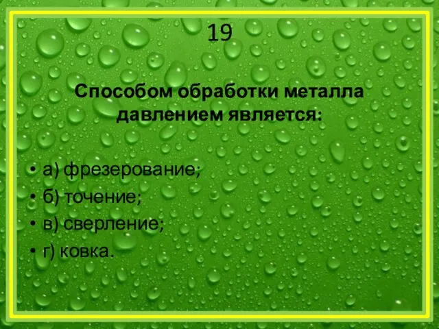 19 Способом обработки металла давлением является: а) фрезерование; б) точение; в) сверление; г) ковка.