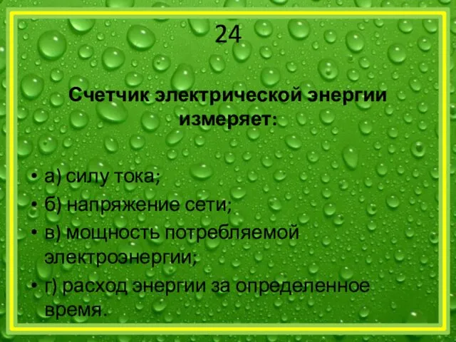 24 Счетчик электрической энергии измеряет: а) силу тока; б) напряжение