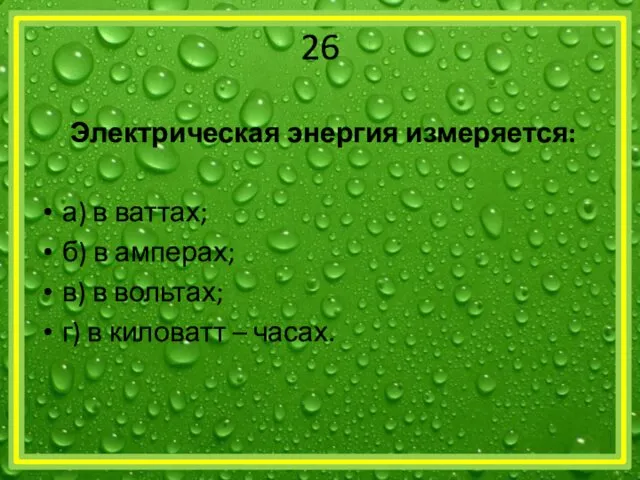 26 Электрическая энергия измеряется: а) в ваттах; б) в амперах;