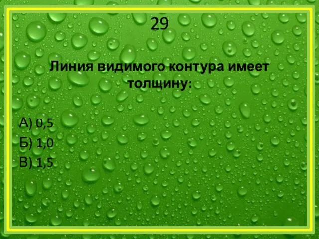 29 Линия видимого контура имеет толщину: А) 0,5 Б) 1,0 В) 1,5