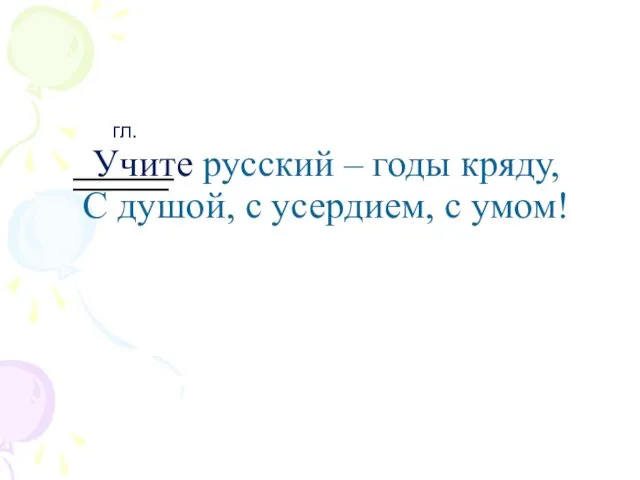 Учите русский – годы кряду, С душой, с усердием, с умом! гл.