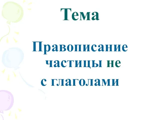 Тема Правописание частицы не с глаголами