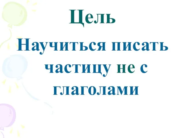 Цель Научиться писать частицу не с глаголами