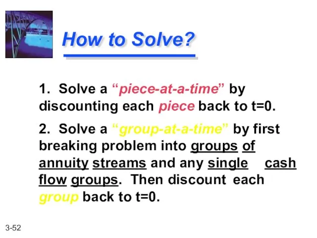 1. Solve a “piece-at-a-time” by discounting each piece back to