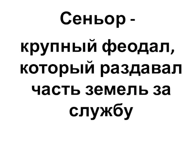 Сеньор - крупный феодал, который раздавал часть земель за службу