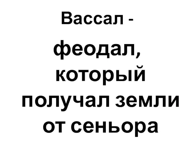 Вассал - феодал, который получал земли от сеньора