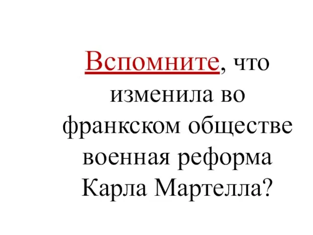 Вспомните, что изменила во франкском обществе военная реформа Карла Мартелла?