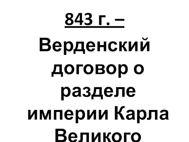 843 г. – Верденский договор о разделе империи Карла Великого