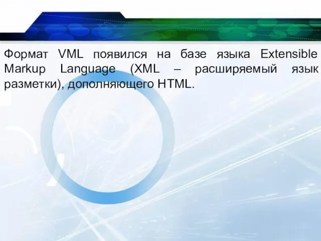 Формат VML появился на базе языка Extensible Markup Language (XML – расширяемый язык разметки), дополняющего HTML.