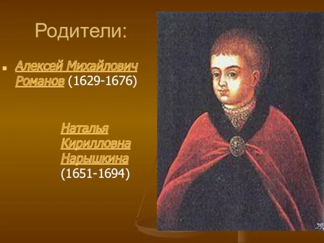 Родители: Алексей Михайлович Романов (1629-1676) Наталья Кирилловна Нарышкина (1651-1694)