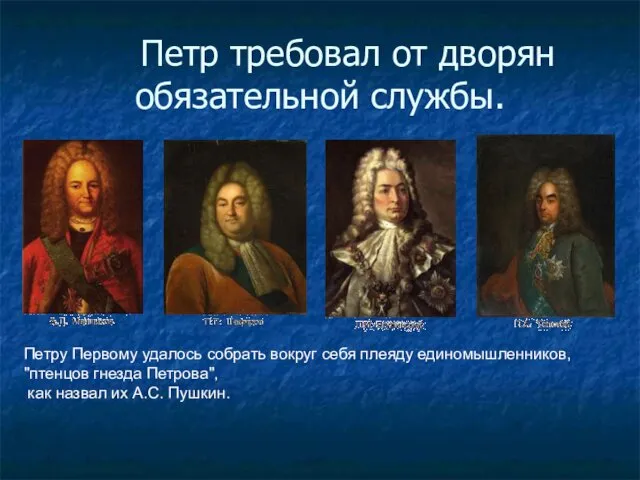 Петр требовал от дворян обязательной службы. Петру Первому удалось собрать вокруг себя плеяду