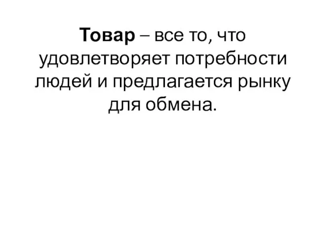 Товар – все то, что удовлетворяет потребности людей и предлагается рынку для обмена.