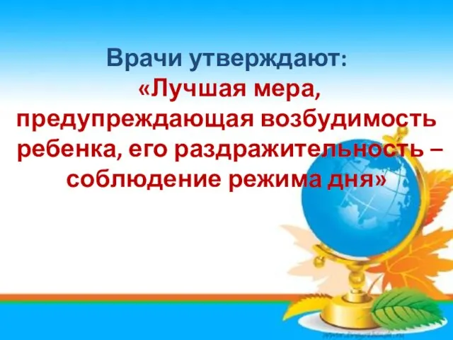 Врачи утверждают: «Лучшая мера, предупреждающая возбудимость ребенка, его раздражительность – соблюдение режима дня»