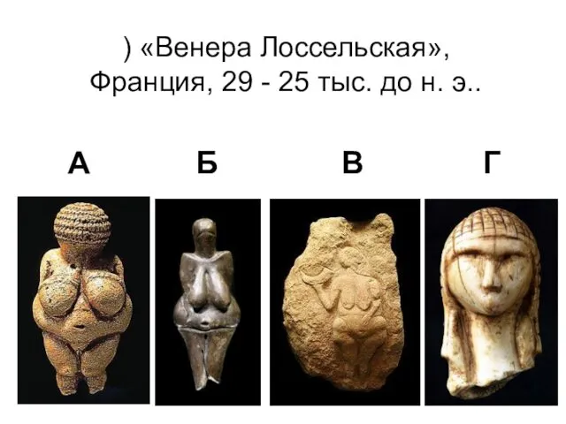 ) «Венера Лоссельская», Франция, 29 - 25 тыс. до н. э.. А Б В Г