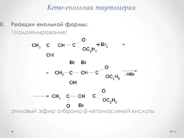 Кето-енольная таутомерия Реакции енольной формы: 1)галогенирование: этиловый эфир α-бромо-β-кетомасляной кислоты