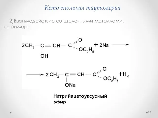 Кето-енольная таутомерия 2)Взаимодействие со щелочными металлами, например: Натрийацетоуксусный эфир