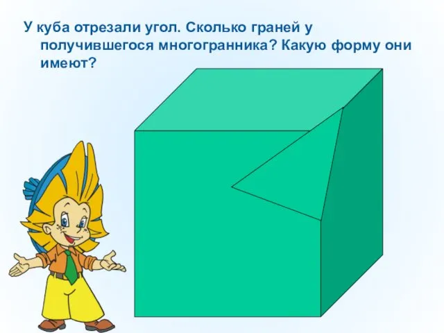 У куба отрезали угол. Сколько граней у получившегося многогранника? Какую форму они имеют?