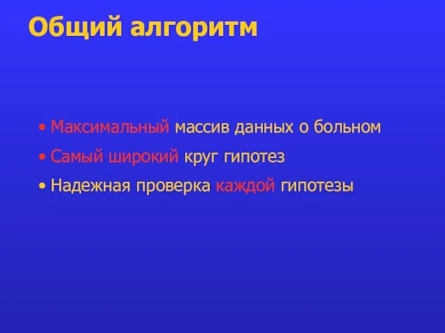 Общий алгоритм Максимальный массив данных о больном Самый широкий круг гипотез Надежная проверка каждой гипотезы