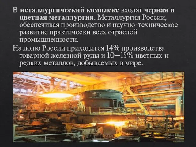 В металлургический комплекс входят черная и цветная металлургия. Металлургия России, обеспечивая производство и