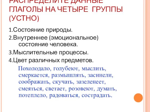 РАСПРЕДЕЛИТЕ ДАННЫЕ ГЛАГОЛЫ НА ЧЕТЫРЕ ГРУППЫ (УСТНО) 1.Состояние природы. 2.Внутреннее