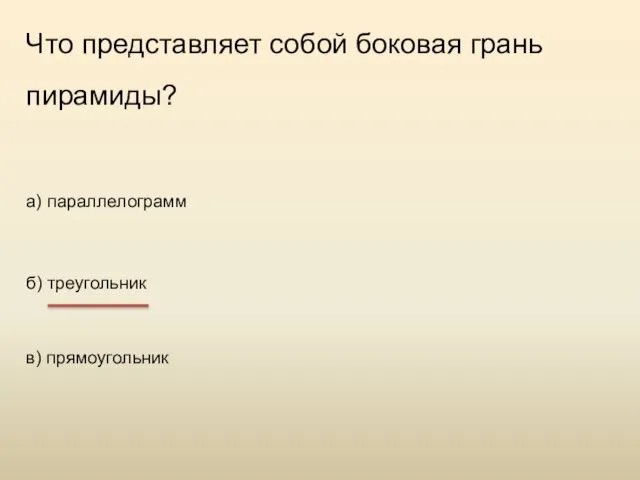 Что представляет собой боковая грань пирамиды? а) параллелограмм б) треугольник в) прямоугольник