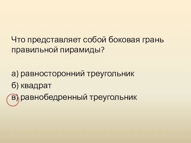 Что представляет собой боковая грань правильной пирамиды? а) равносторонний треугольник б) квадрат в) равнобедренный треугольник