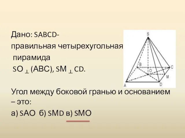 Дано: SABCD- правильная четырехугольная пирамида SО ┴ (АВС), SМ ┴