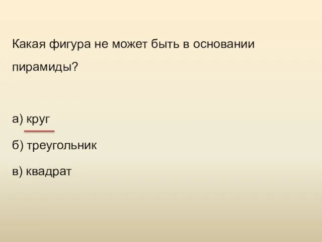 Какая фигура не может быть в основании пирамиды? а) круг б) треугольник в) квадрат