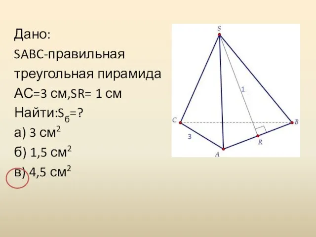 Дано: SABC-правильная треугольная пирамида АС=3 см,SR= 1 см Найти:Sб=? а)