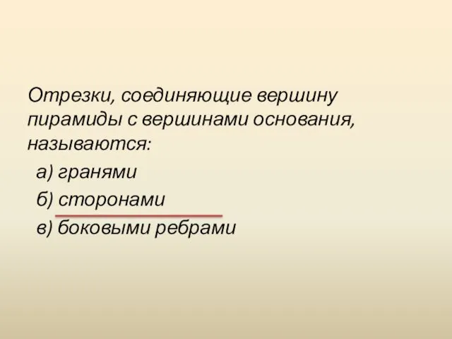 Отрезки, соединяющие вершину пирамиды с вершинами основания, называются: а) гранями б) сторонами в) боковыми ребрами