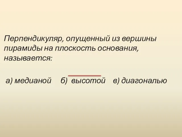 Перпендикуляр, опущенный из вершины пирамиды на плоскость основания, называется: а) медианой б) высотой в) диагональю