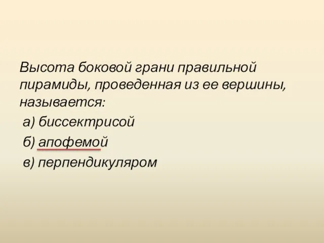 Высота боковой грани правильной пирамиды, проведенная из ее вершины, называется: а) биссектрисой б) апофемой в) перпендикуляром