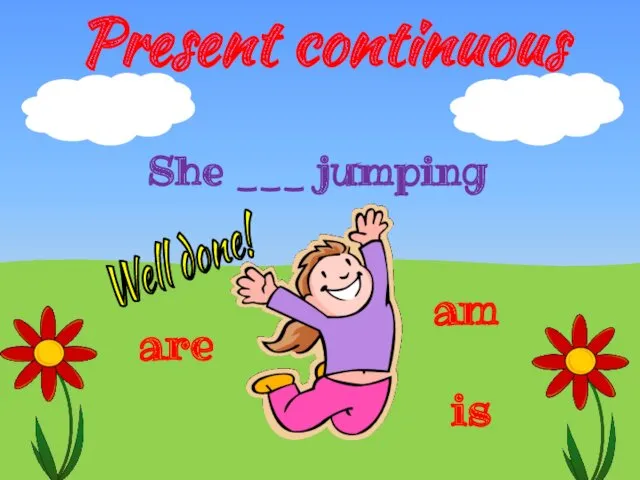 Present continuous is She ___ jumping are am Well done!