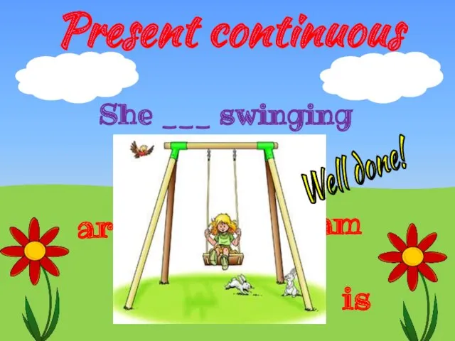 Present continuous is are am She ___ swinging Well done!