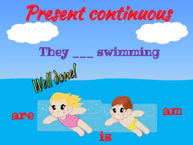 Present continuous They ___ swimming are am is Well done!