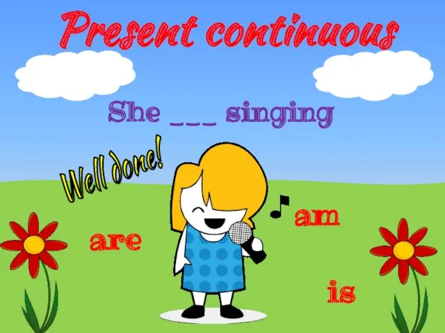Present continuous is are am She ___ singing Well done!