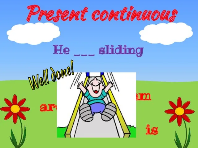 Present continuous is are am He ___ sliding Well done!