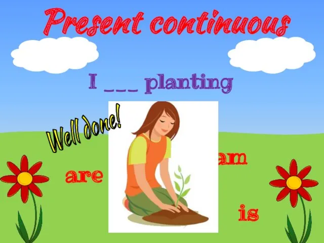 Present continuous is are am I ___ planting Well done!