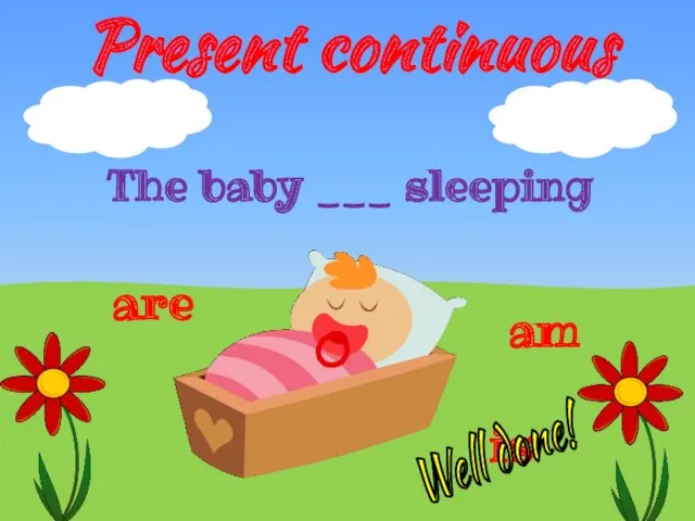 Present continuous is The baby ___ sleeping are am Well done!