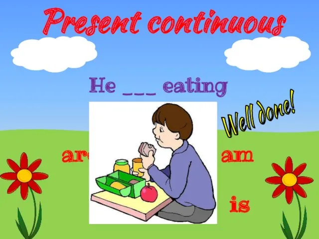 Present continuous is He ___ eating are am Well done!