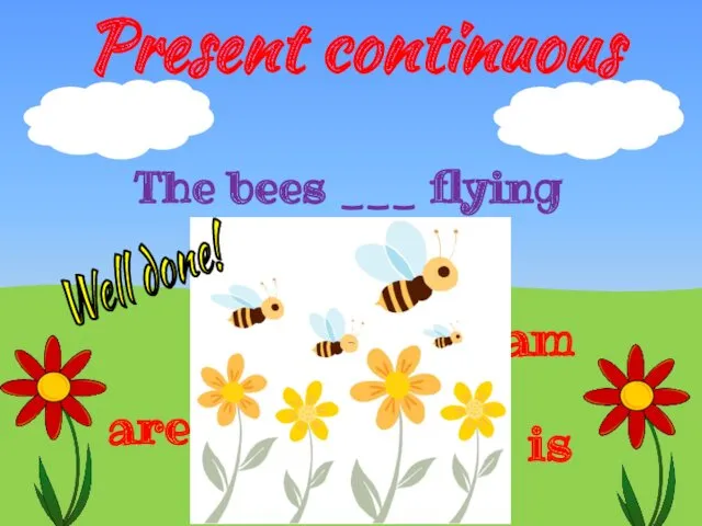 Present continuous The bees ___ flying are am is Well done!